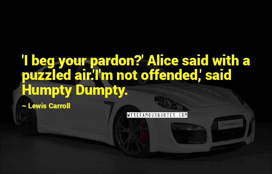 Lewis Carroll Quotes: 'I beg your pardon?' Alice said with a puzzled air.'I'm not offended,' said Humpty Dumpty.