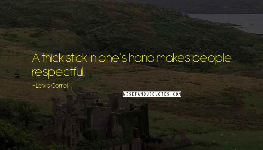 Lewis Carroll Quotes: A thick stick in one's hand makes people respectful.