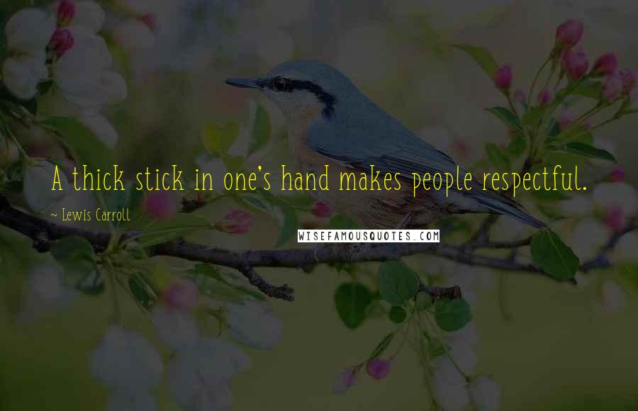 Lewis Carroll Quotes: A thick stick in one's hand makes people respectful.