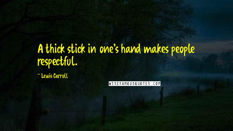 Lewis Carroll Quotes: A thick stick in one's hand makes people respectful.