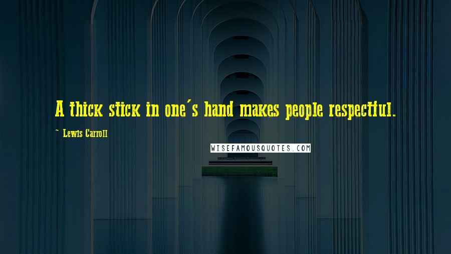 Lewis Carroll Quotes: A thick stick in one's hand makes people respectful.