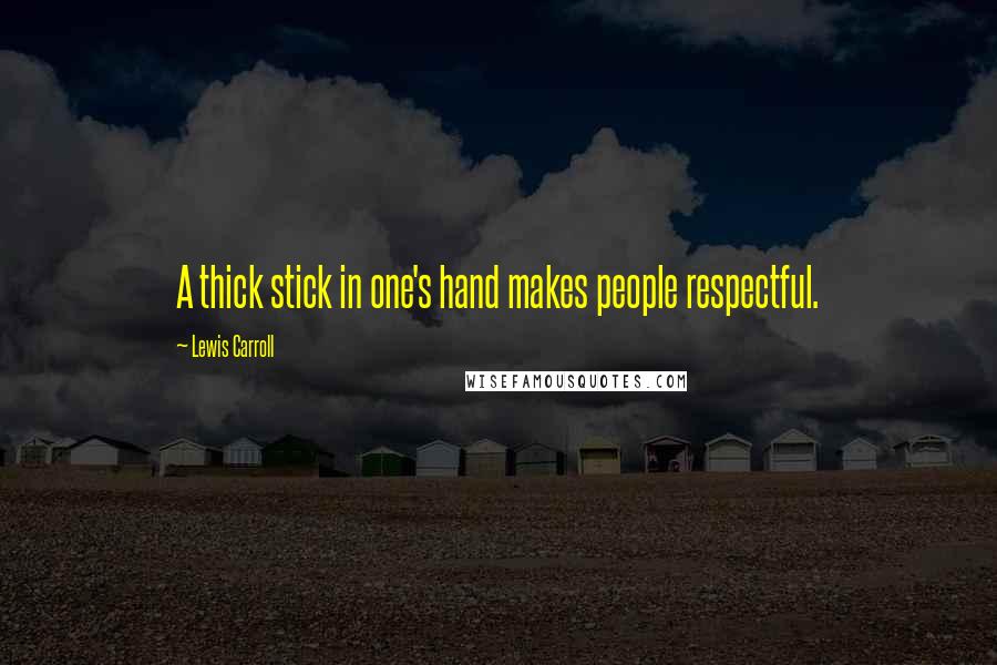 Lewis Carroll Quotes: A thick stick in one's hand makes people respectful.