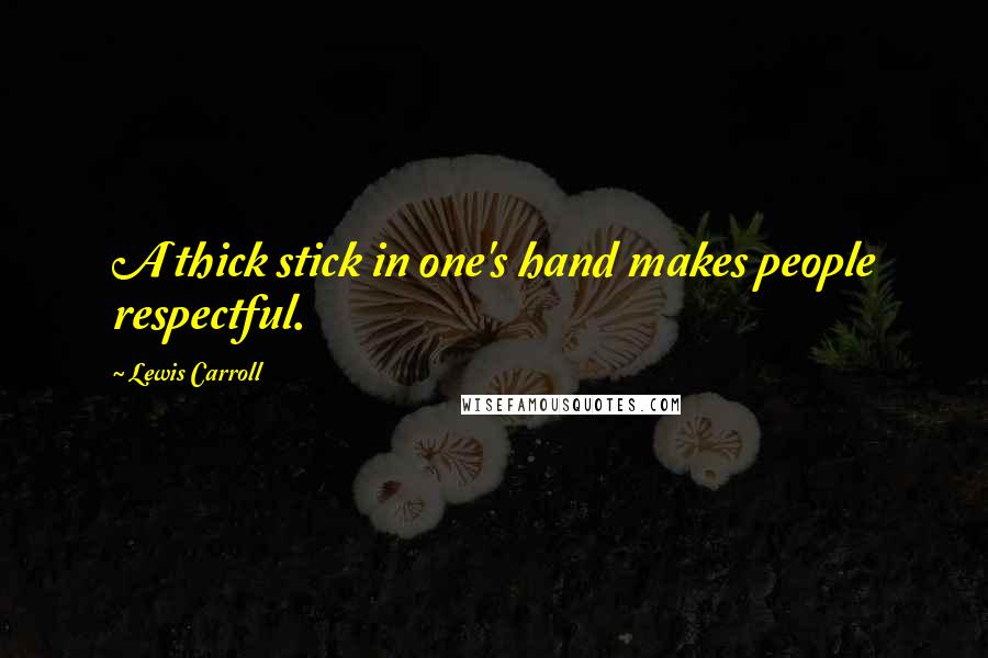 Lewis Carroll Quotes: A thick stick in one's hand makes people respectful.