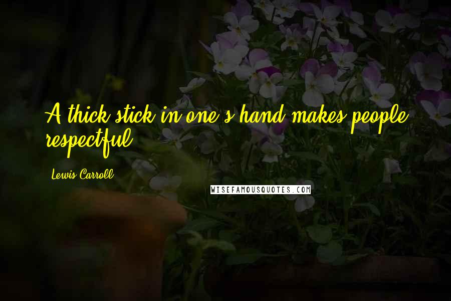 Lewis Carroll Quotes: A thick stick in one's hand makes people respectful.