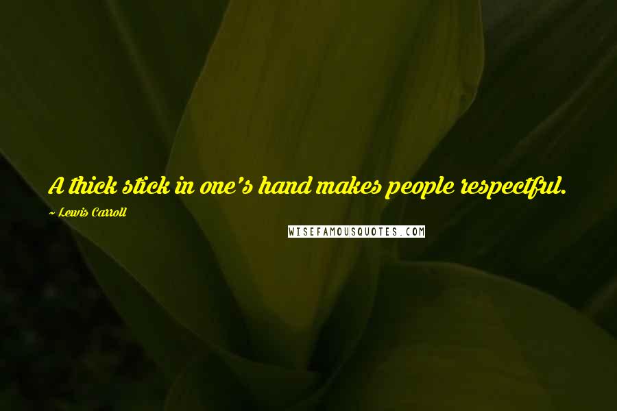 Lewis Carroll Quotes: A thick stick in one's hand makes people respectful.