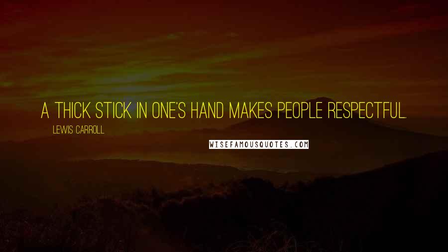 Lewis Carroll Quotes: A thick stick in one's hand makes people respectful.