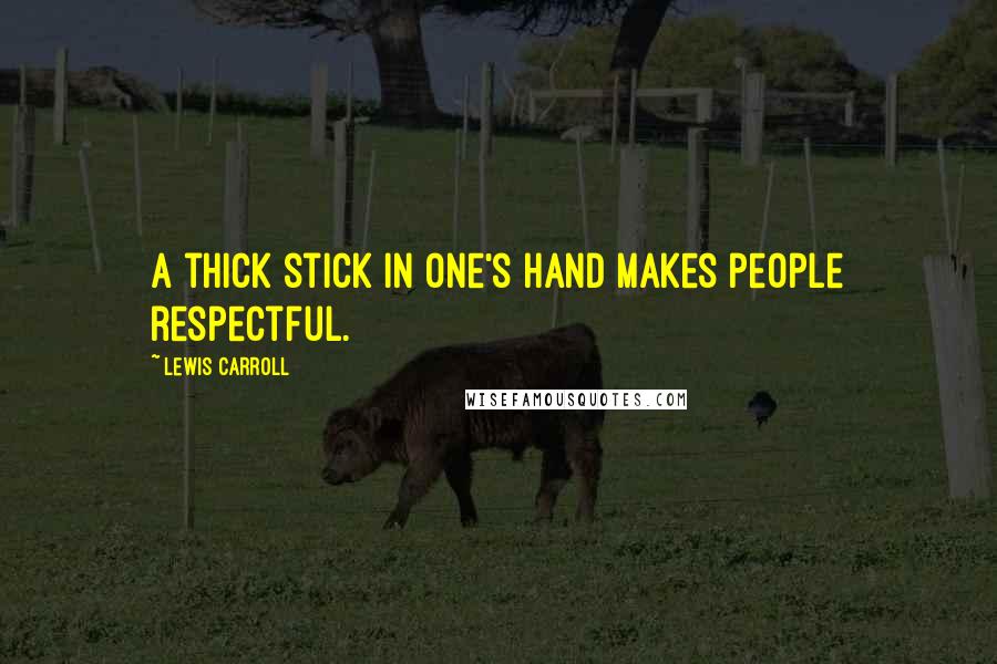 Lewis Carroll Quotes: A thick stick in one's hand makes people respectful.