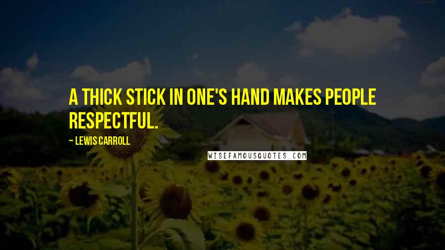 Lewis Carroll Quotes: A thick stick in one's hand makes people respectful.