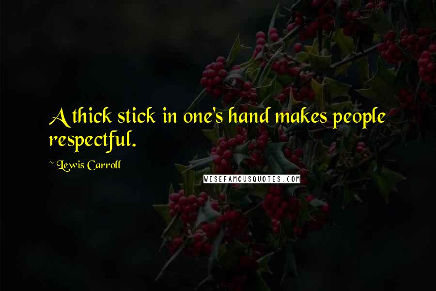 Lewis Carroll Quotes: A thick stick in one's hand makes people respectful.