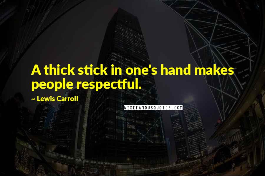 Lewis Carroll Quotes: A thick stick in one's hand makes people respectful.