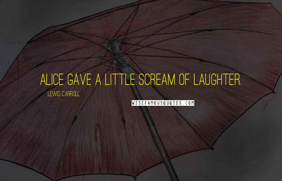 Lewis Carroll Quotes: Alice gave a little scream of laughter.