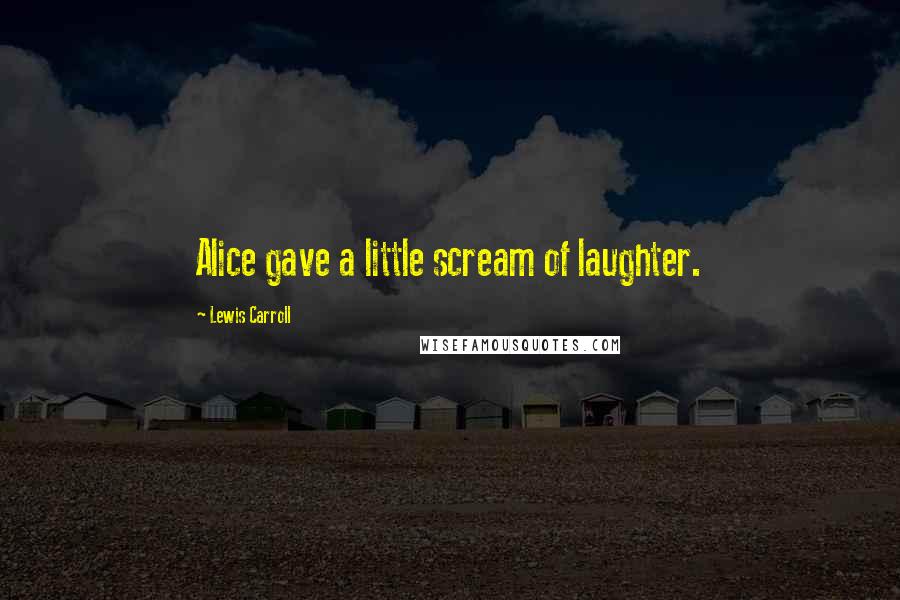 Lewis Carroll Quotes: Alice gave a little scream of laughter.