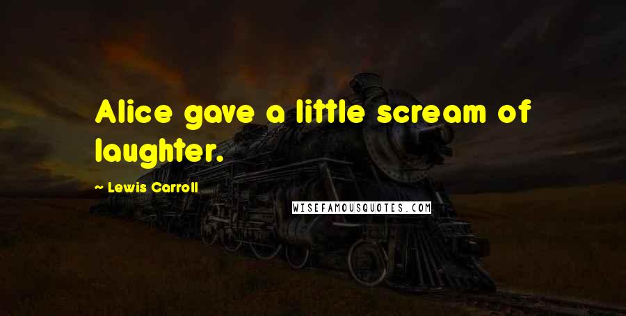 Lewis Carroll Quotes: Alice gave a little scream of laughter.