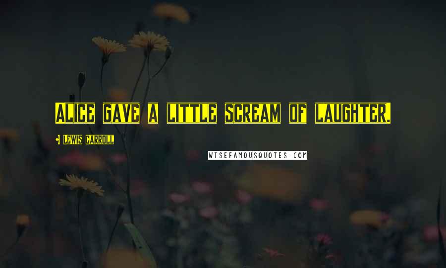 Lewis Carroll Quotes: Alice gave a little scream of laughter.