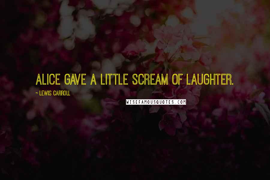 Lewis Carroll Quotes: Alice gave a little scream of laughter.