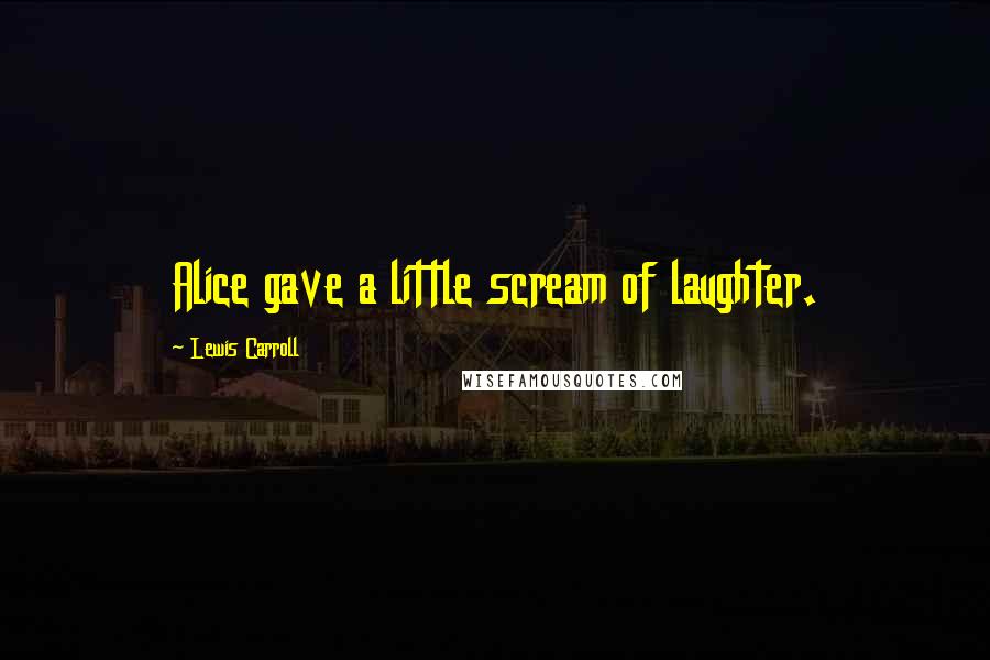 Lewis Carroll Quotes: Alice gave a little scream of laughter.