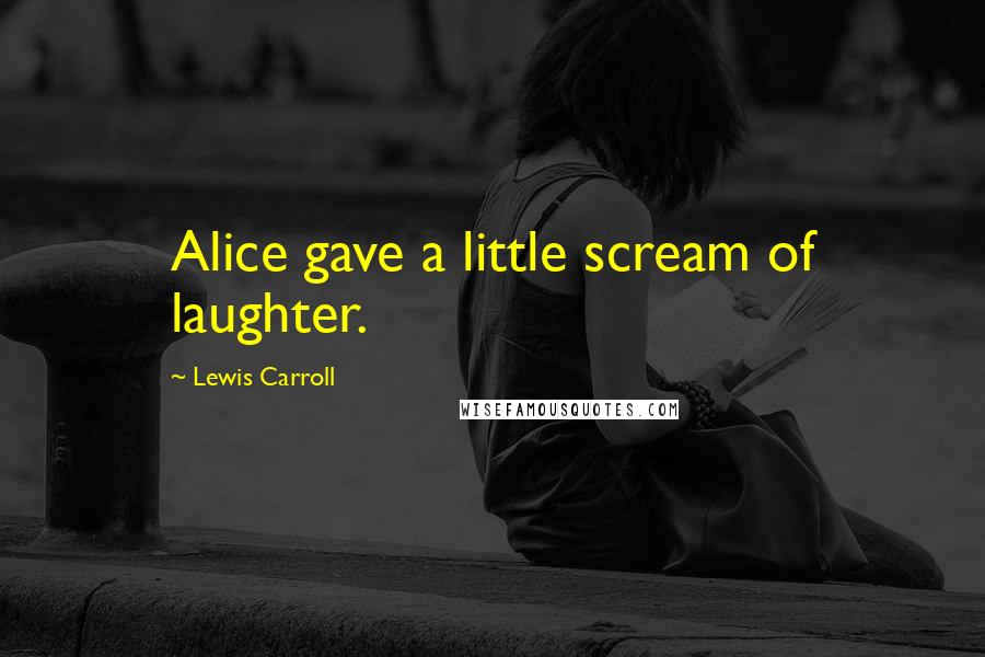 Lewis Carroll Quotes: Alice gave a little scream of laughter.