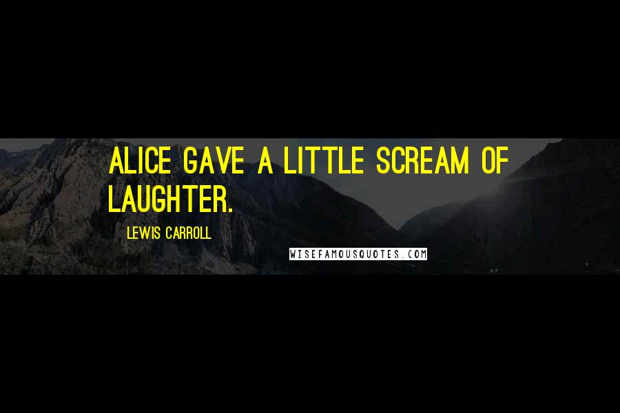 Lewis Carroll Quotes: Alice gave a little scream of laughter.