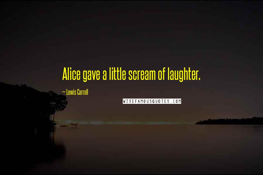 Lewis Carroll Quotes: Alice gave a little scream of laughter.