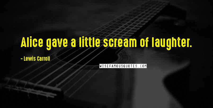 Lewis Carroll Quotes: Alice gave a little scream of laughter.