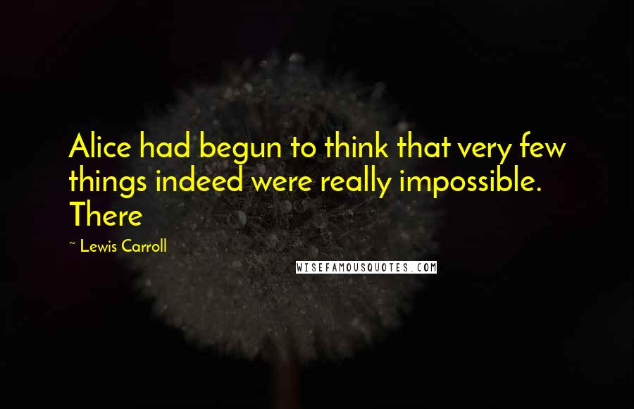 Lewis Carroll Quotes: Alice had begun to think that very few things indeed were really impossible. There