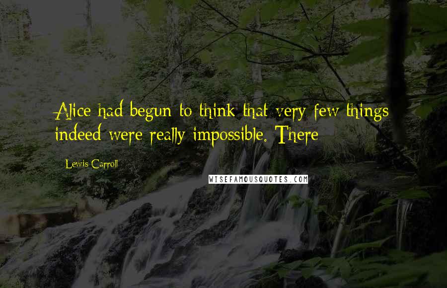 Lewis Carroll Quotes: Alice had begun to think that very few things indeed were really impossible. There