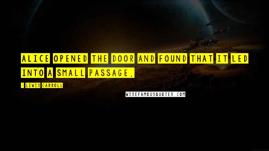 Lewis Carroll Quotes: Alice opened the door and found that it led into a small passage,