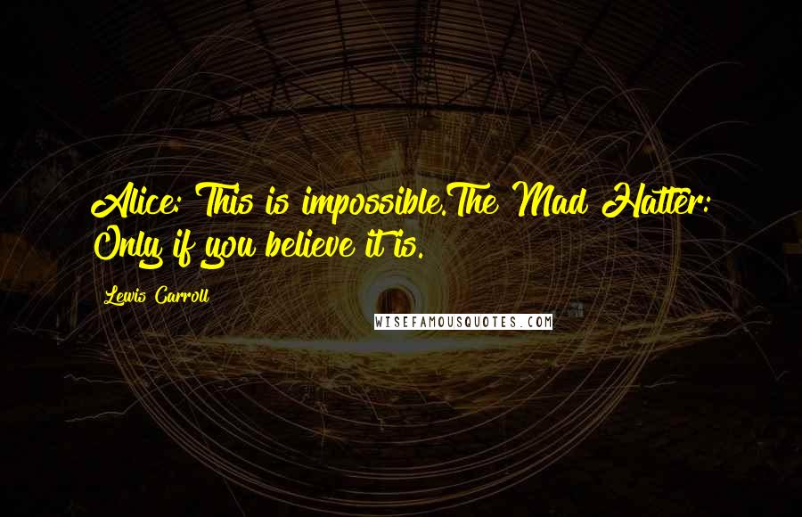 Lewis Carroll Quotes: Alice: This is impossible.The Mad Hatter: Only if you believe it is.