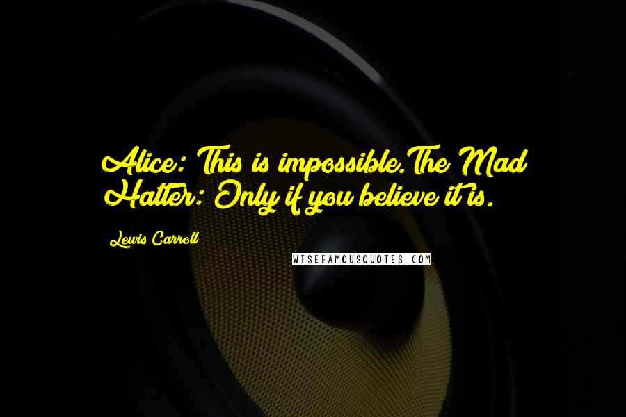 Lewis Carroll Quotes: Alice: This is impossible.The Mad Hatter: Only if you believe it is.