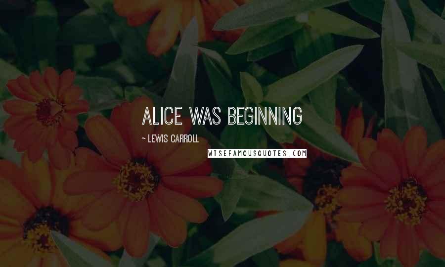 Lewis Carroll Quotes: Alice was beginning