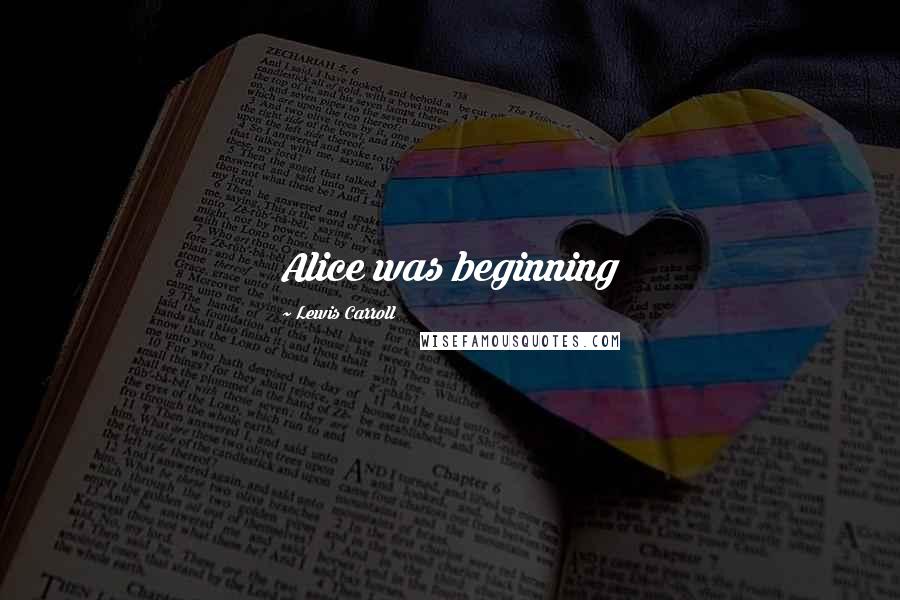 Lewis Carroll Quotes: Alice was beginning
