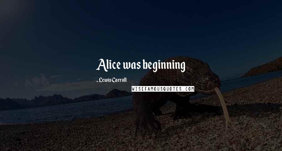 Lewis Carroll Quotes: Alice was beginning