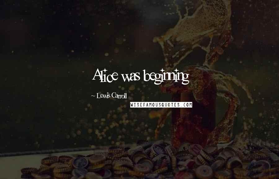 Lewis Carroll Quotes: Alice was beginning