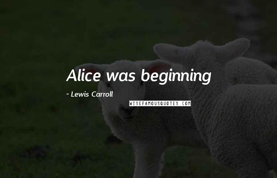 Lewis Carroll Quotes: Alice was beginning
