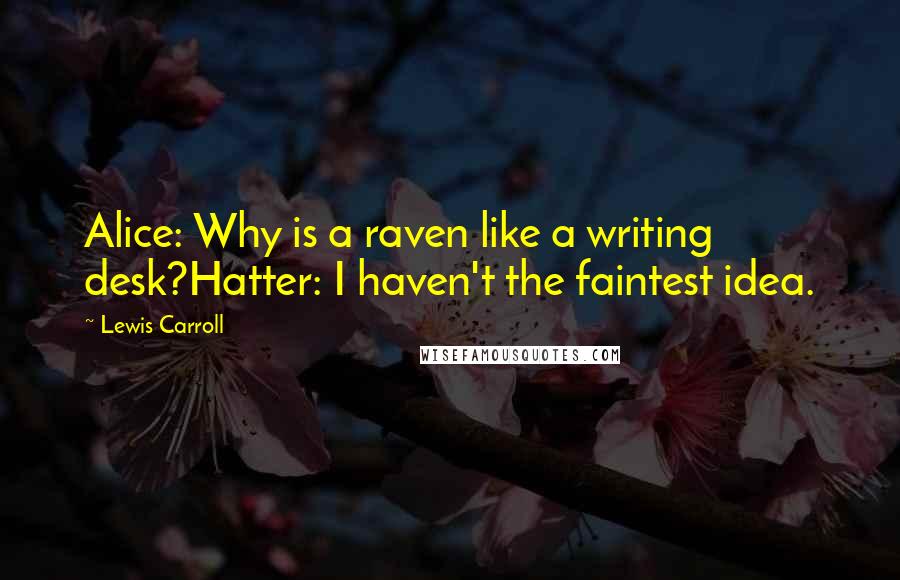 Lewis Carroll Quotes: Alice: Why is a raven like a writing desk?Hatter: I haven't the faintest idea.