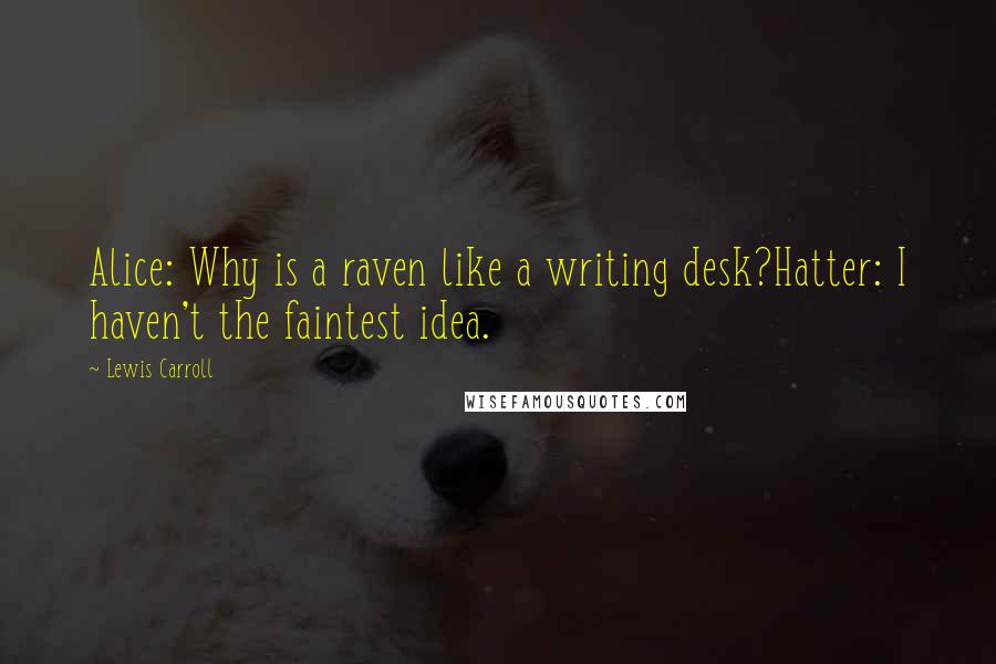 Lewis Carroll Quotes: Alice: Why is a raven like a writing desk?Hatter: I haven't the faintest idea.