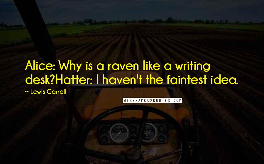 Lewis Carroll Quotes: Alice: Why is a raven like a writing desk?Hatter: I haven't the faintest idea.