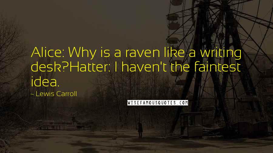 Lewis Carroll Quotes: Alice: Why is a raven like a writing desk?Hatter: I haven't the faintest idea.