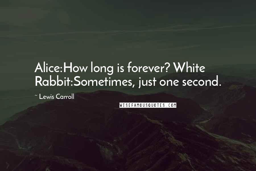 Lewis Carroll Quotes: Alice:How long is forever? White Rabbit:Sometimes, just one second.