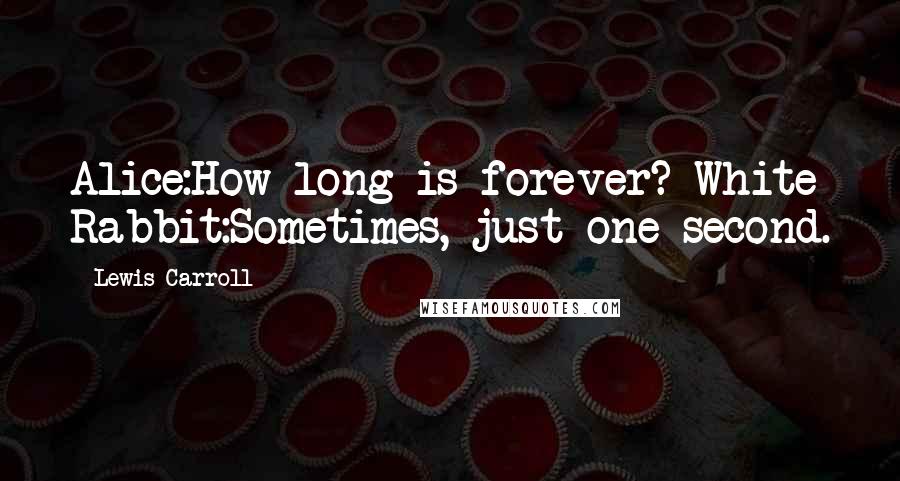 Lewis Carroll Quotes: Alice:How long is forever? White Rabbit:Sometimes, just one second.