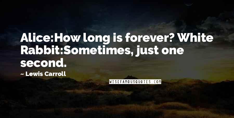 Lewis Carroll Quotes: Alice:How long is forever? White Rabbit:Sometimes, just one second.