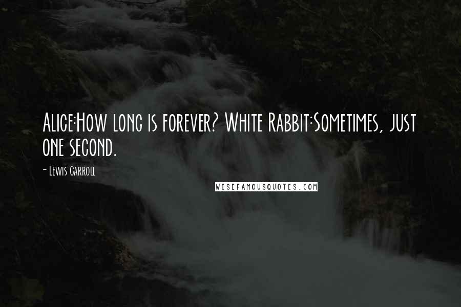 Lewis Carroll Quotes: Alice:How long is forever? White Rabbit:Sometimes, just one second.