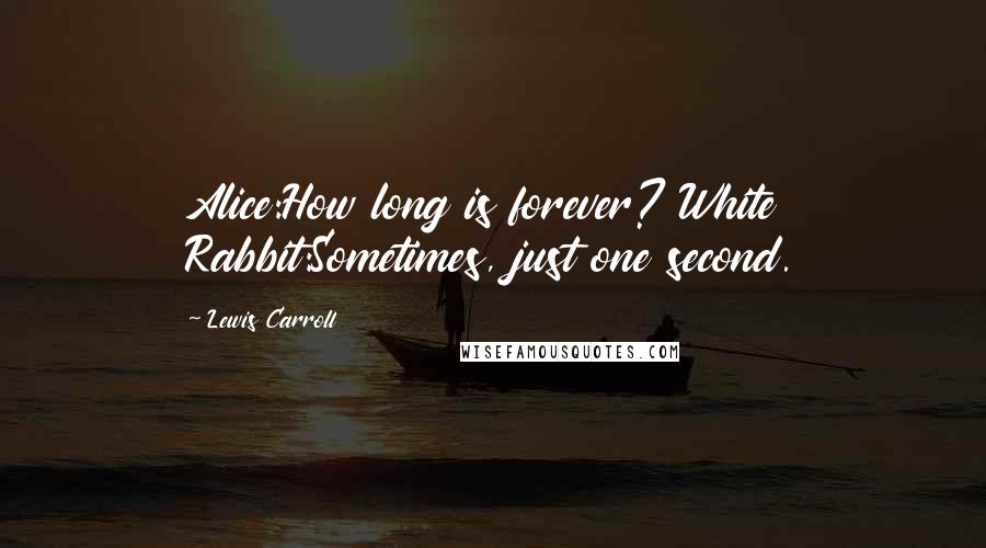 Lewis Carroll Quotes: Alice:How long is forever? White Rabbit:Sometimes, just one second.