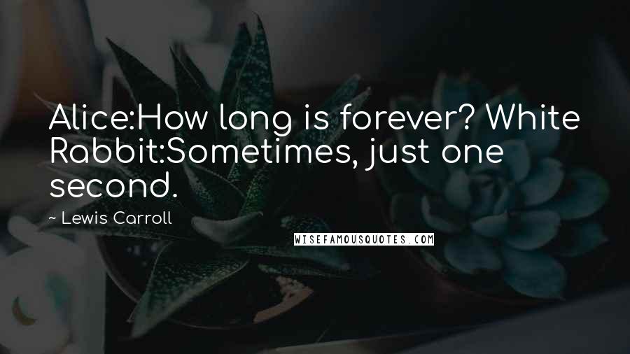 Lewis Carroll Quotes: Alice:How long is forever? White Rabbit:Sometimes, just one second.