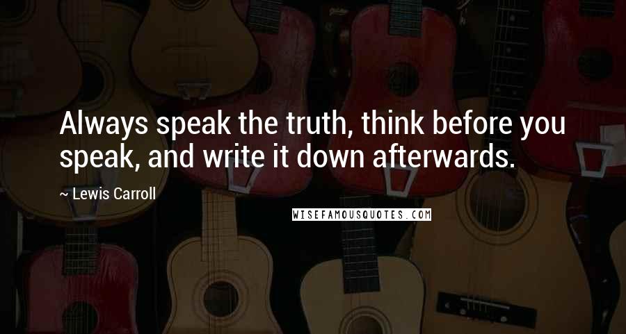 Lewis Carroll Quotes: Always speak the truth, think before you speak, and write it down afterwards.