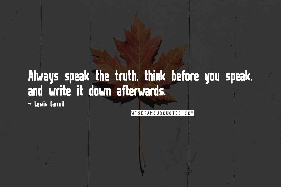 Lewis Carroll Quotes: Always speak the truth, think before you speak, and write it down afterwards.