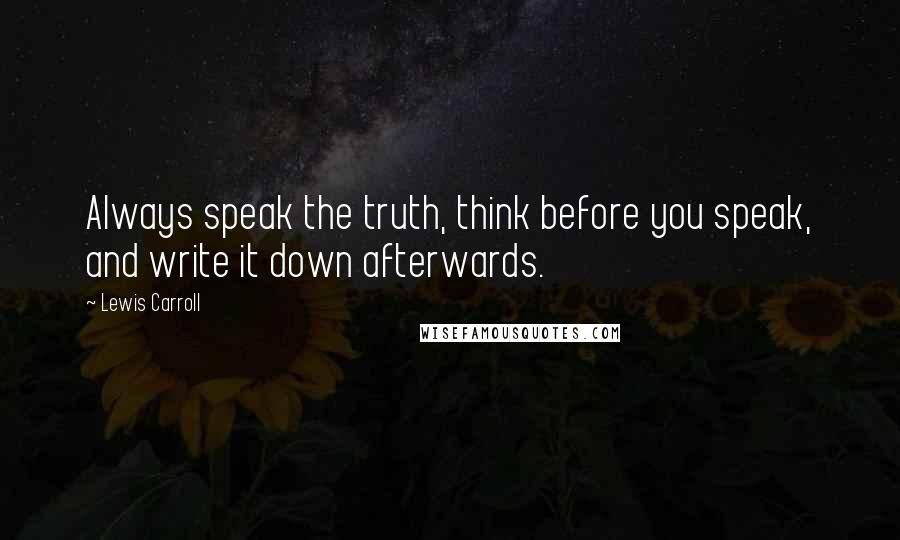 Lewis Carroll Quotes: Always speak the truth, think before you speak, and write it down afterwards.