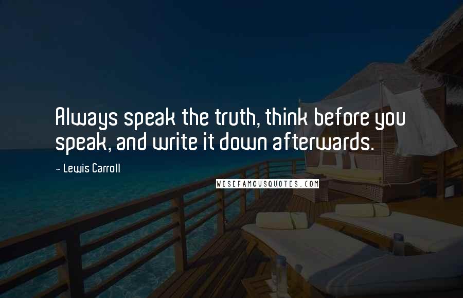 Lewis Carroll Quotes: Always speak the truth, think before you speak, and write it down afterwards.
