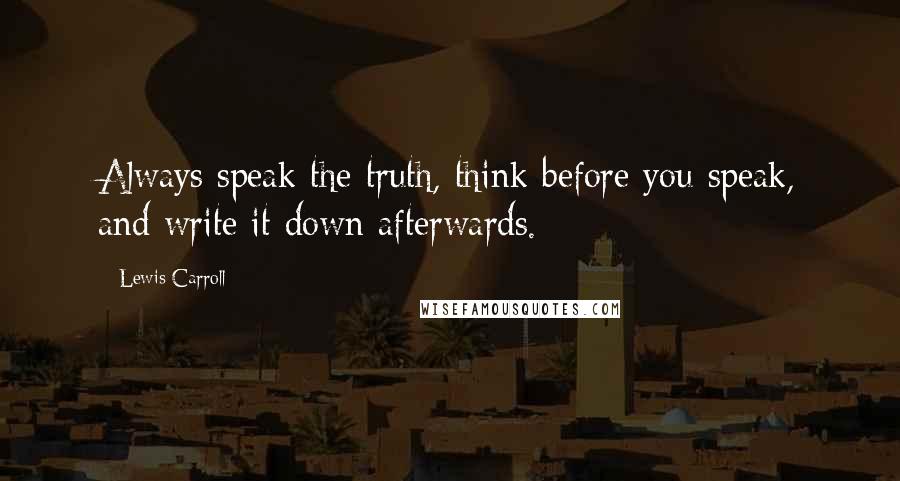 Lewis Carroll Quotes: Always speak the truth, think before you speak, and write it down afterwards.