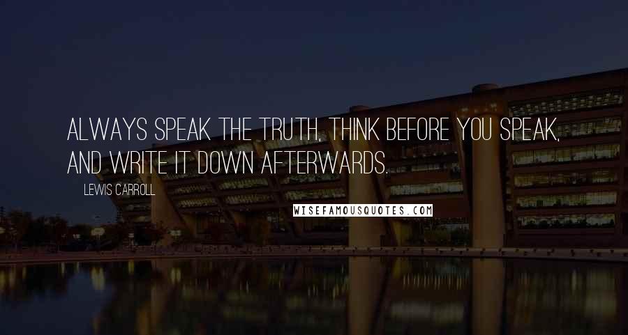 Lewis Carroll Quotes: Always speak the truth, think before you speak, and write it down afterwards.